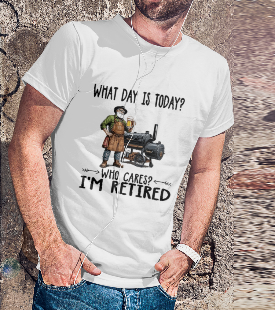 What Day Is Today Who Cares I'm Retired Smoking Meat Beer BBQ Time T-Shirt