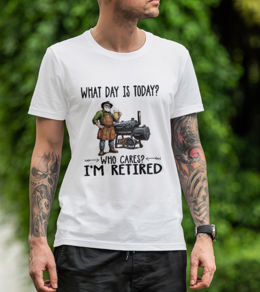 What Day Is Today Who Cares I'm Retired Smoking Meat Beer BBQ Time T-Shirt