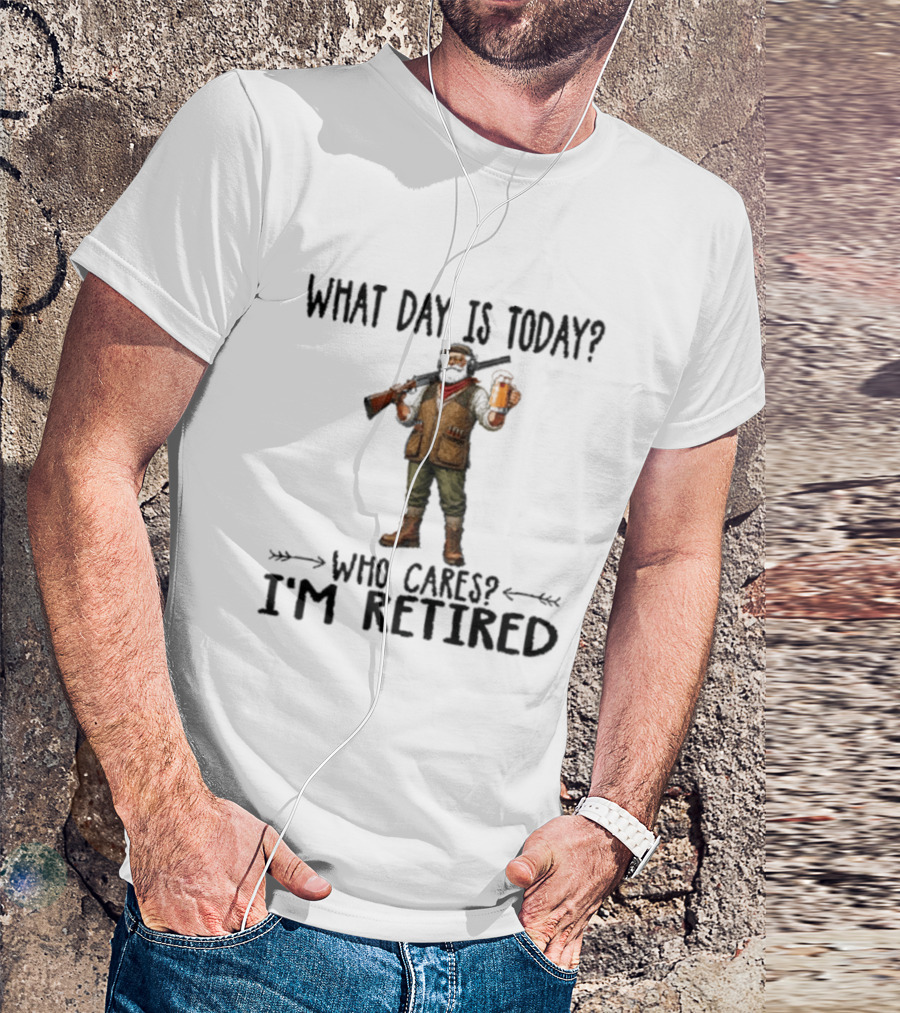 What Day Is Today Who Cares I'm Retired Hunter Holding Beer And Gun T-Shirt