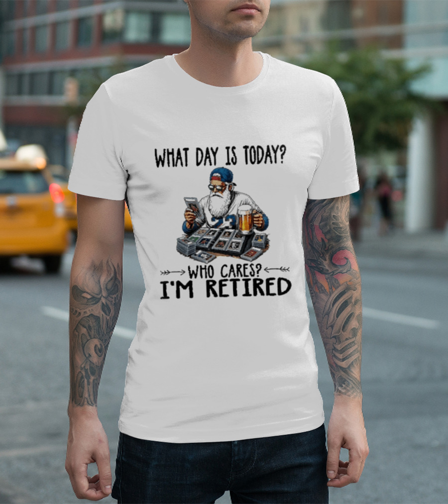 What Day Is Today Who Cares I'm Retired Baseball Cards Beer Retirement T-Shirt