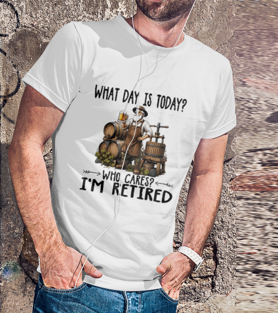 What Day Is Today Who Cares I'm Retired Wine Beer Making Retirement T-Shirt