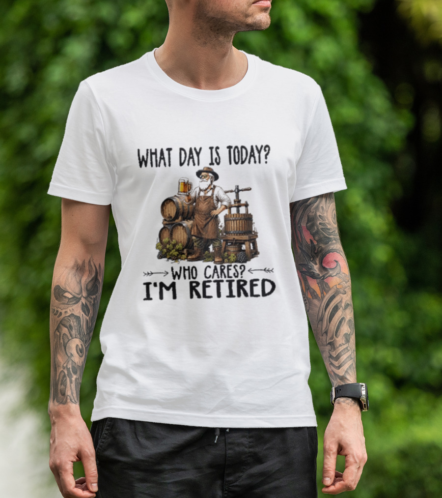 What Day Is Today Who Cares I'm Retired Wine Beer Making Retirement T-Shirt