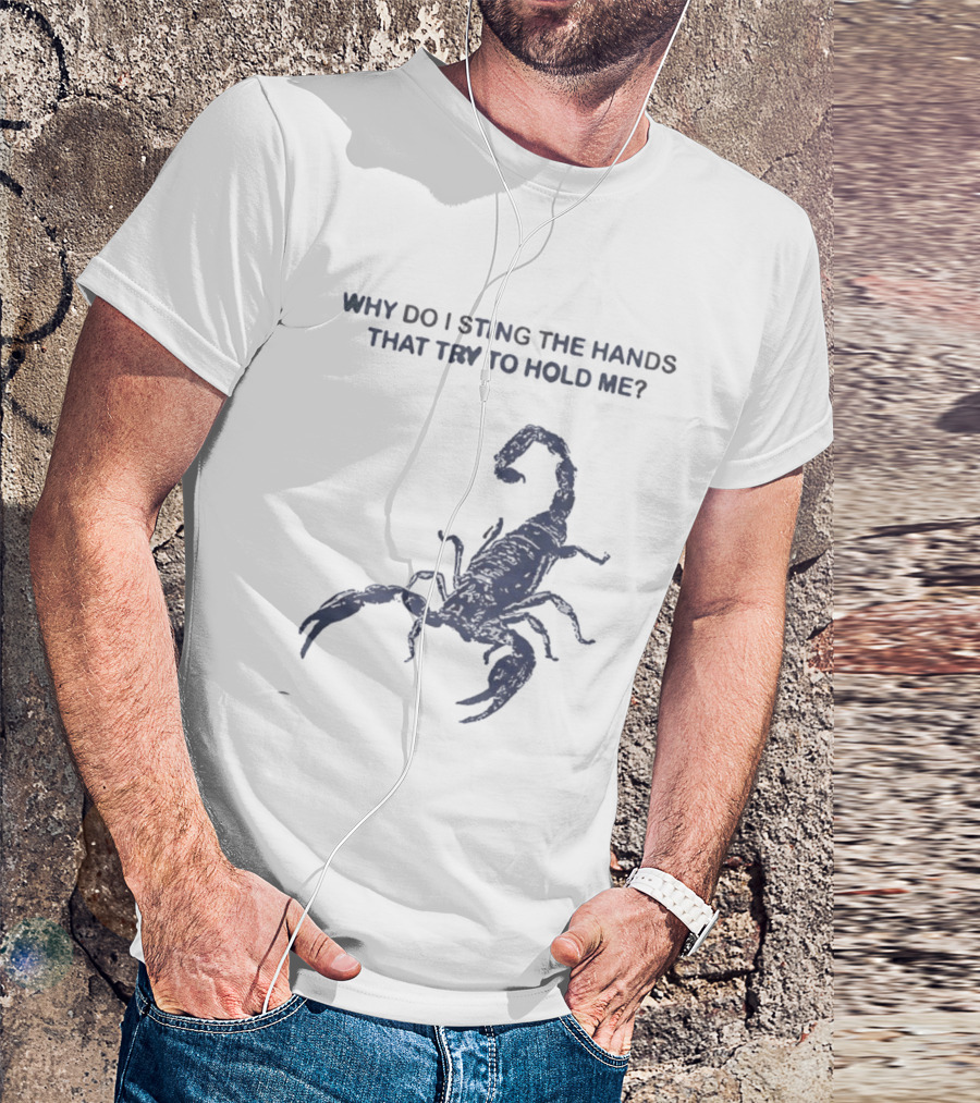 Why Do I Sting The Hands That Try To Hold Me Scorpion T-Shirt