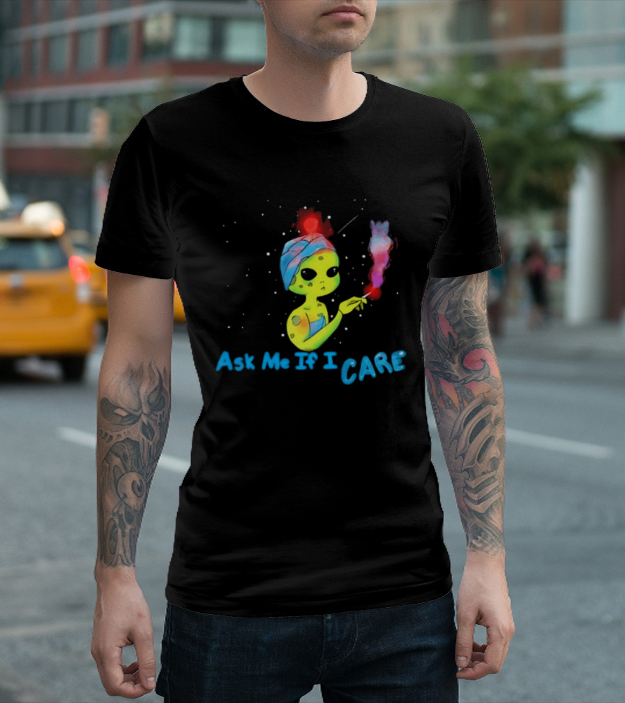 Ask Me If I Care Alien Space Sarcastic Smoking T-Shirt