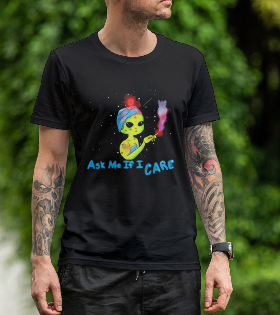 Ask Me If I Care Alien Space Sarcastic Smoking T-Shirt