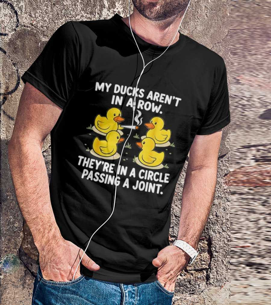 My Ducks Aren't In A Row They're In A Circle Passing A Joint T-Shirt