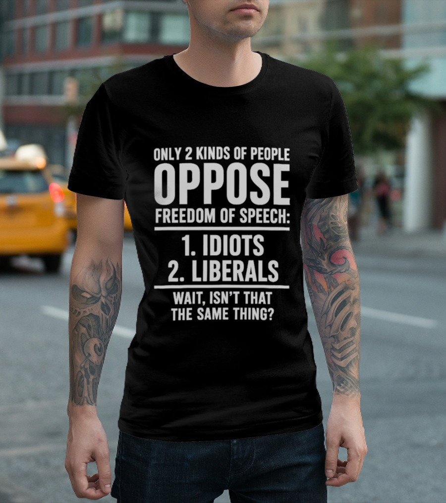 Only 2 Kinds Of People Oppose Freedom Of Speech Idiots Liberals Wait Isn't That The Same Thing T-Shirt