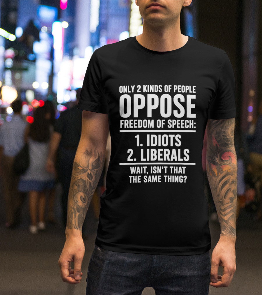 Only 2 Kinds Of People Oppose Freedom Of Speech Idiots Liberals Wait Isn't That The Same Thing T-Shirt