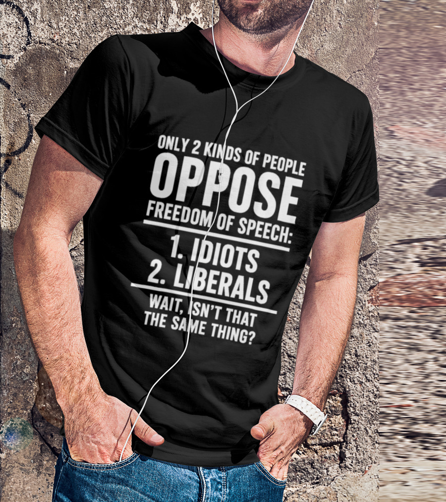 Only 2 Kinds Of People Oppose Freedom Of Speech Idiots Liberals Wait Isn't That The Same Thing T-Shirt