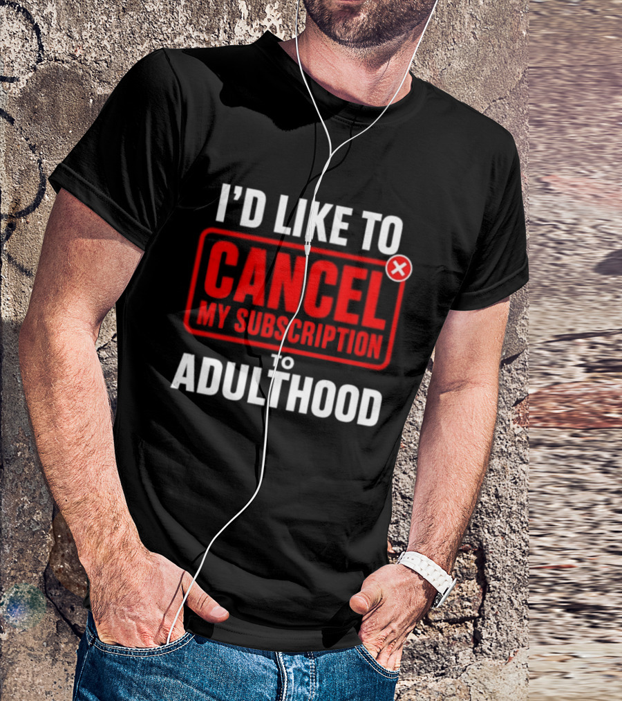 I'd Like To Cancel My Subscription To Adulthood T-Shirt