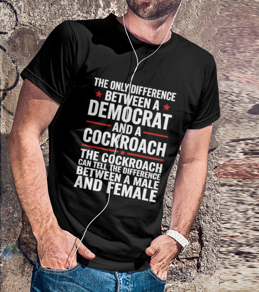 The Only Difference Between A Democrat And A Cockroach Can Tell The Difference Between A Male And Female T-Shirt