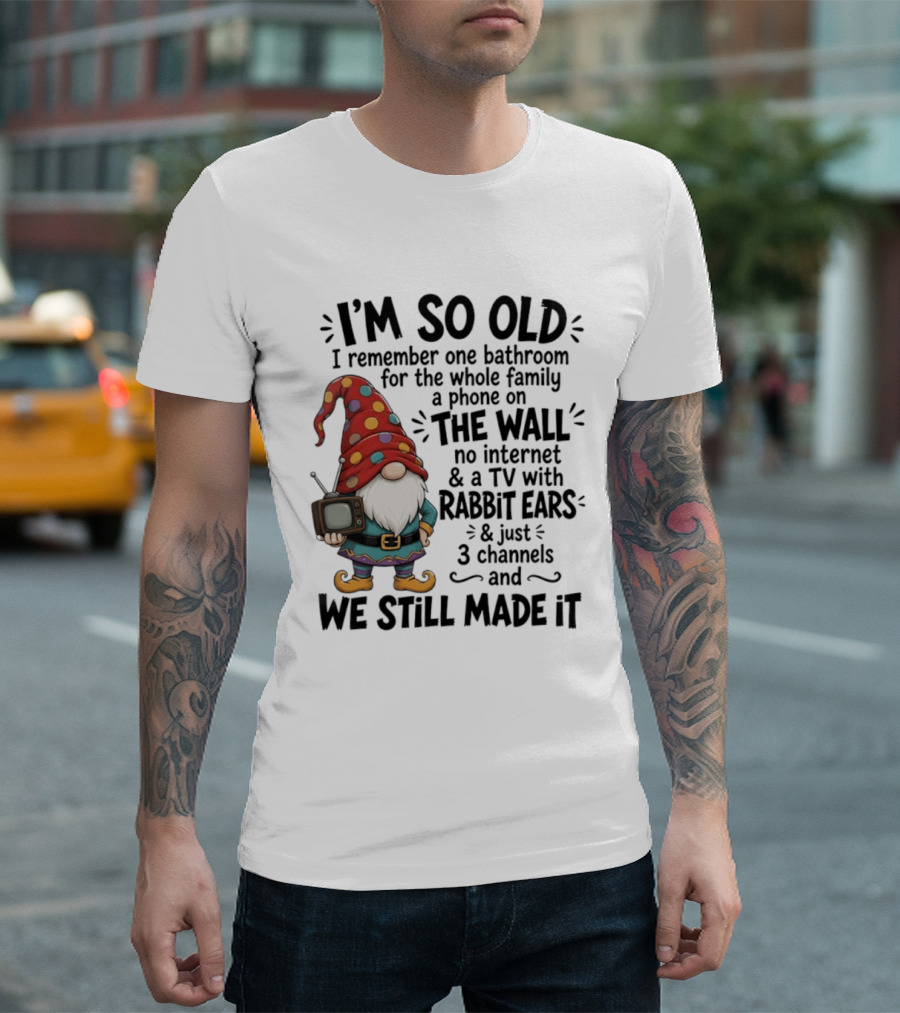 I'm So Old I Remember Gnomes TV With Rabbit Ears No Internet We Still Made It T-Shirt