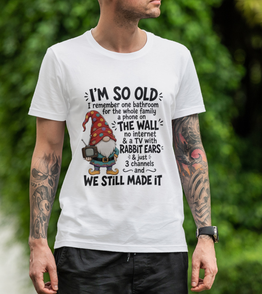 I'm So Old I Remember Gnomes TV With Rabbit Ears No Internet We Still Made It T-Shirt