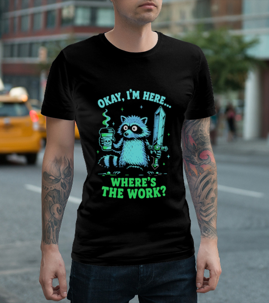 Okay I'm Here Raccoon Coffee Sword Where's The Work T-Shirt