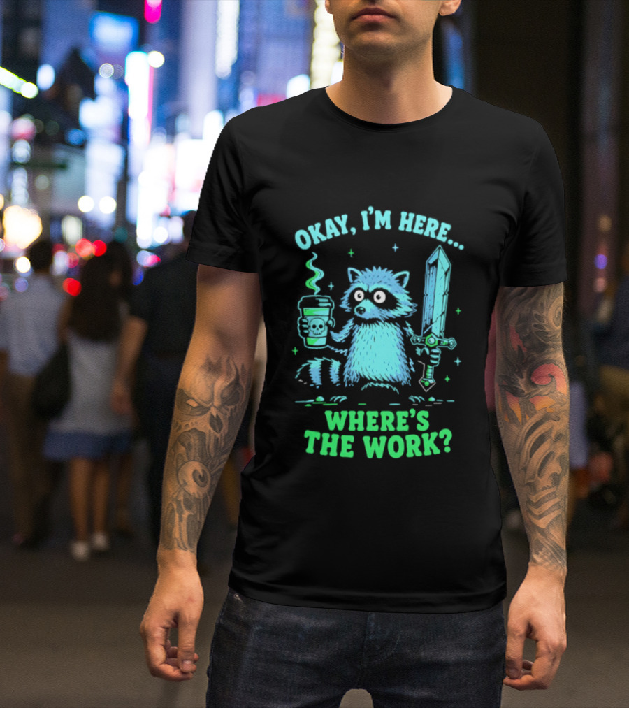 Okay I'm Here Raccoon Coffee Sword Where's The Work T-Shirt