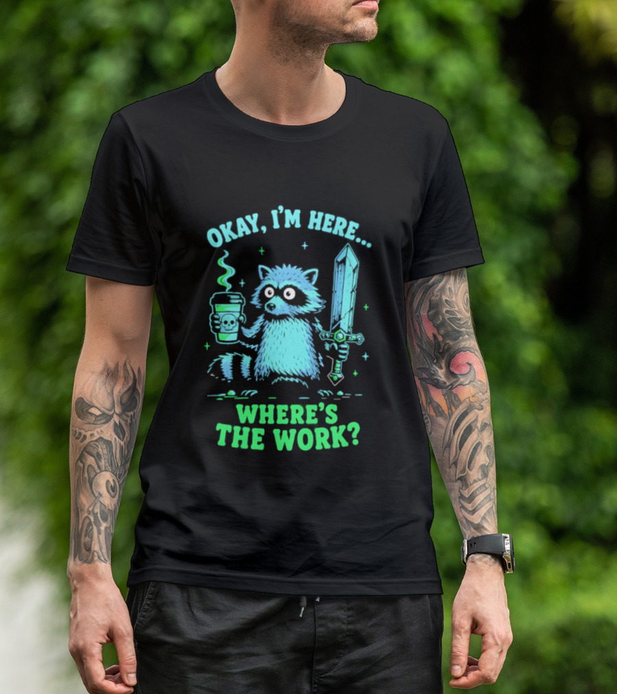 Okay I'm Here Raccoon Coffee Sword Where's The Work T-Shirt