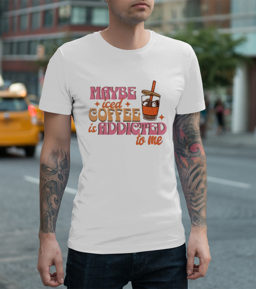 Maybe Iced Coffee Is Addicted To Me Fun Beverage Lover Humor T-Shirt