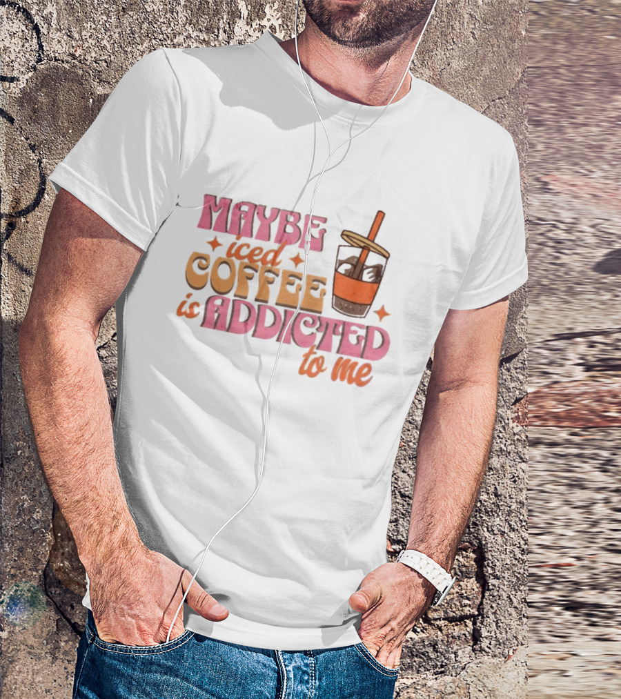 Maybe Iced Coffee Is Addicted To Me Fun Beverage Lover Humor T-Shirt