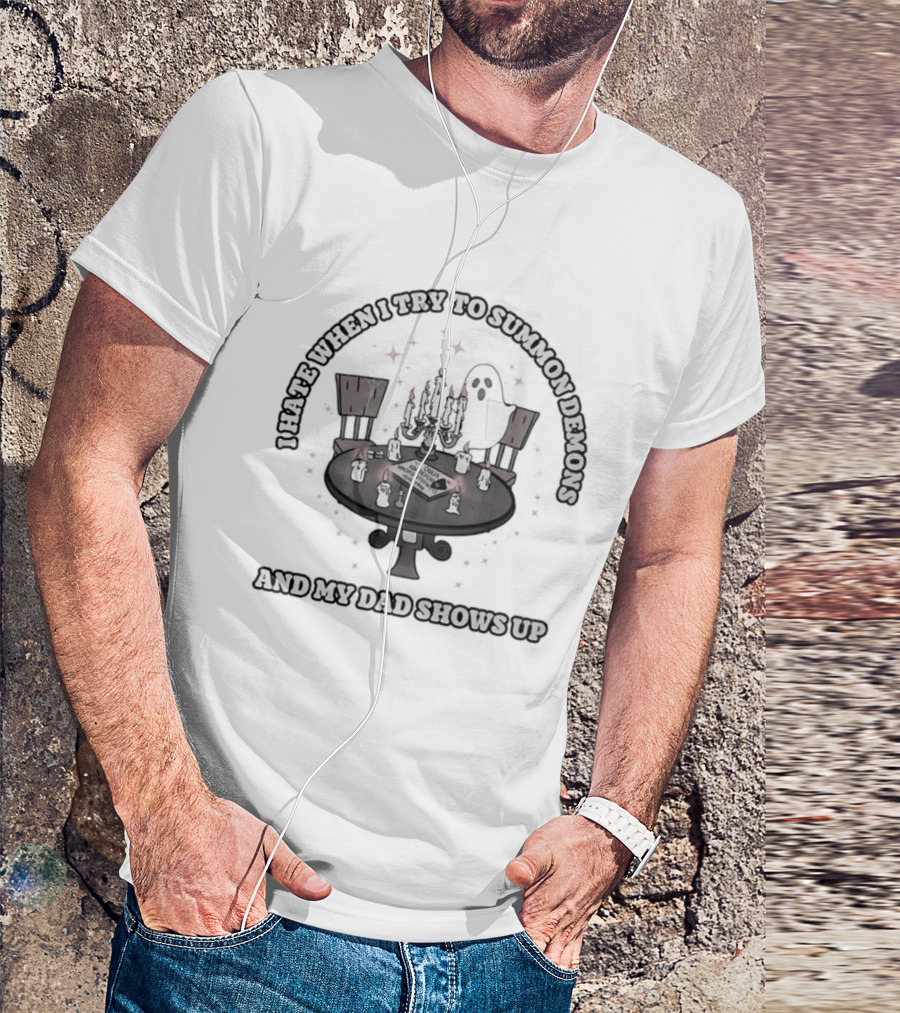 I Hate When I Try To Summon Demons And My Dad Shows Up Ghost Dad Seance Table T-Shirt
