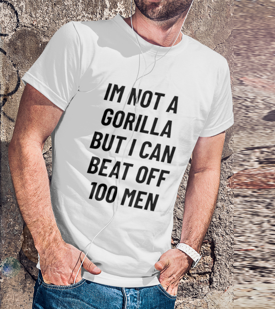 Im Not A Gorilla But I Can Beat Off 100 Men T-Shirt