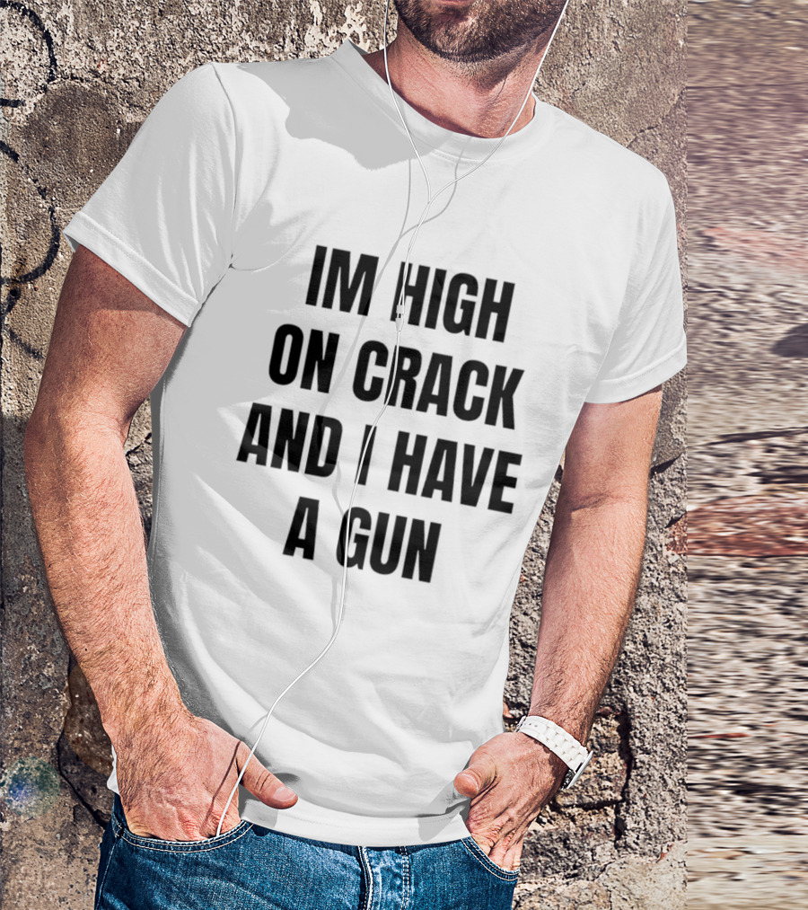 I'm High On Crack And I Have A Gun T-Shirt