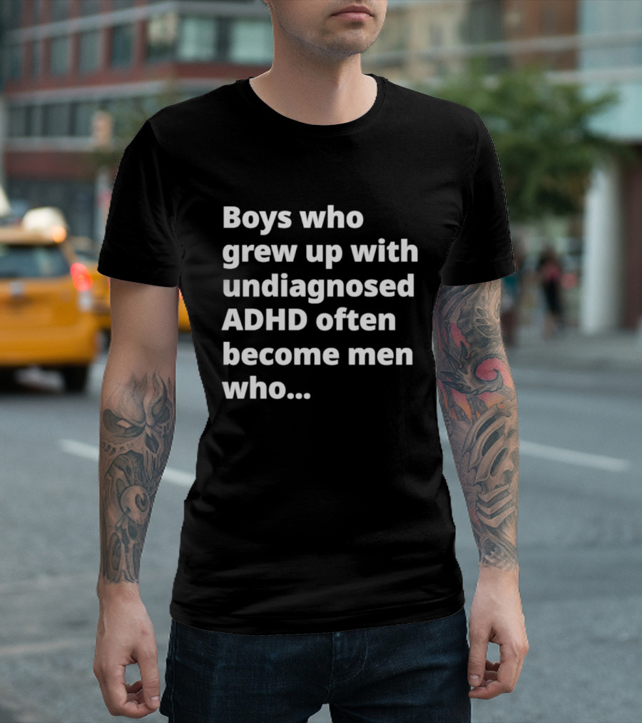 Boys Who Grew Up With Undiagnosed ADHD Often Become Men Who Still Struggle But Are Stronger T-Shirt