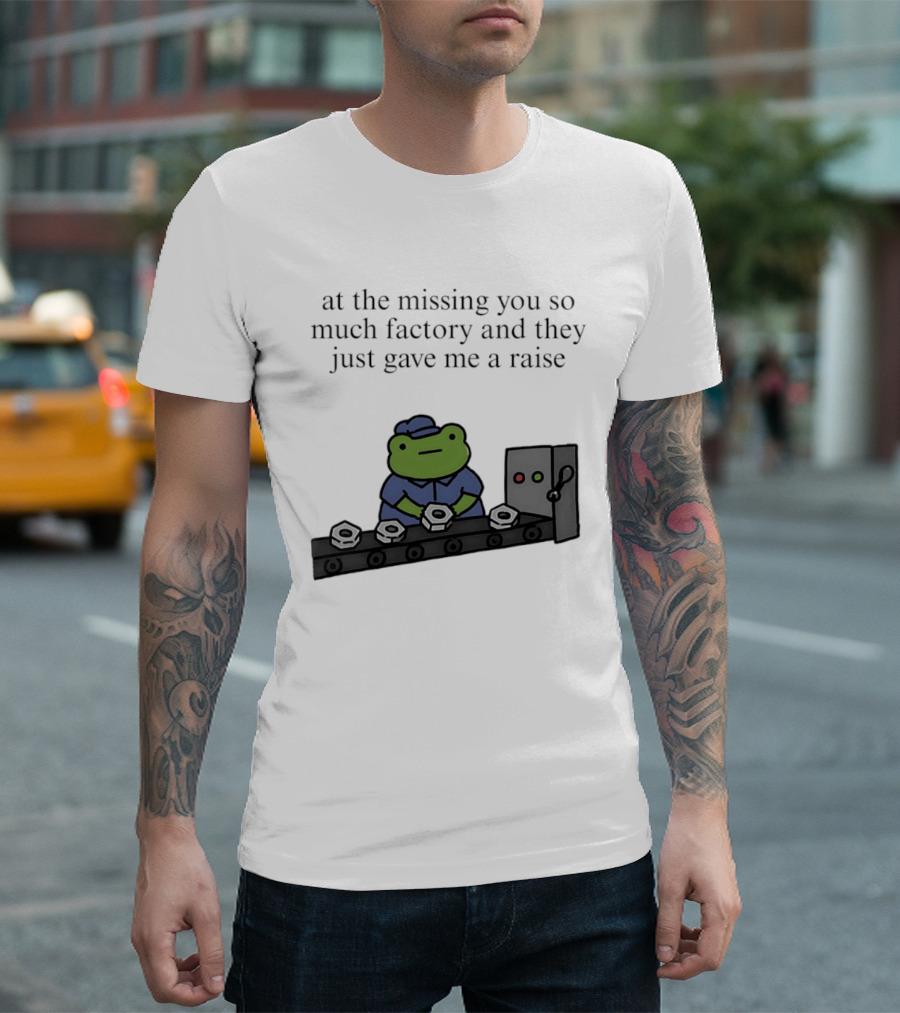 At The Missing You So Much Factory And They Just Gave Me A Raise Frog Worker Conveyor Belt T-Shirt