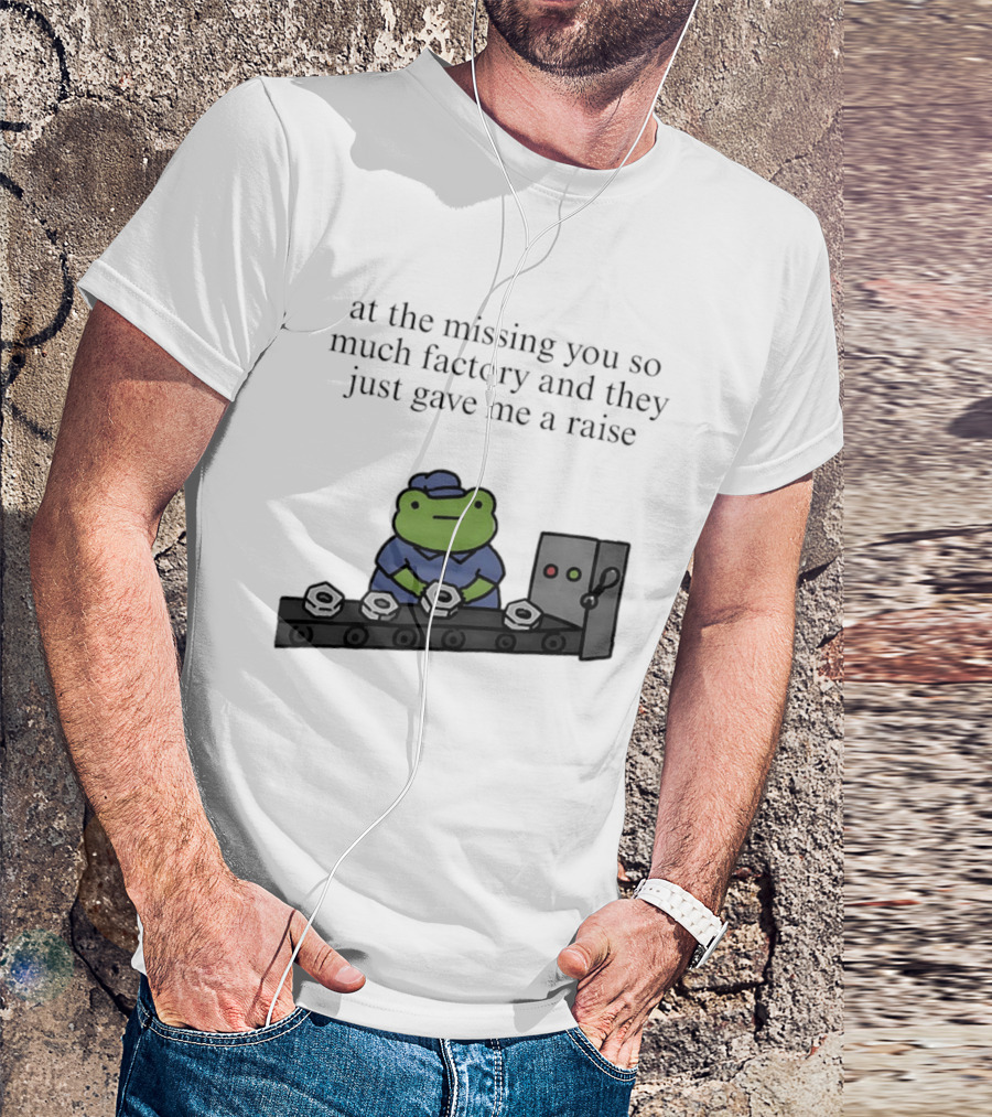 At The Missing You So Much Factory And They Just Gave Me A Raise Frog Worker Conveyor Belt T-Shirt