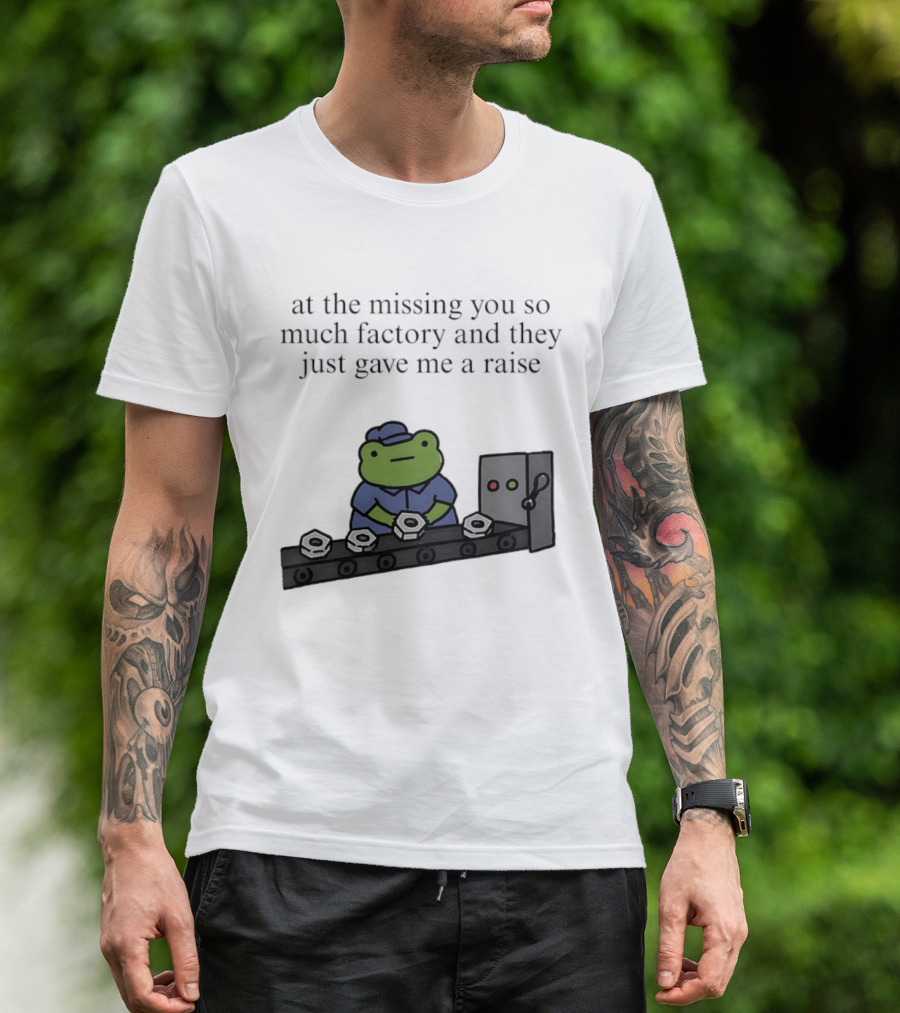 At The Missing You So Much Factory And They Just Gave Me A Raise Frog Worker Conveyor Belt T-Shirt
