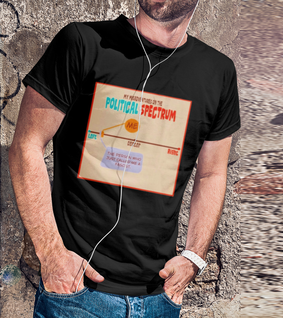 My Misadventures On The Political Spectrum The Person Who Just Called Me A Fascist T-Shirt