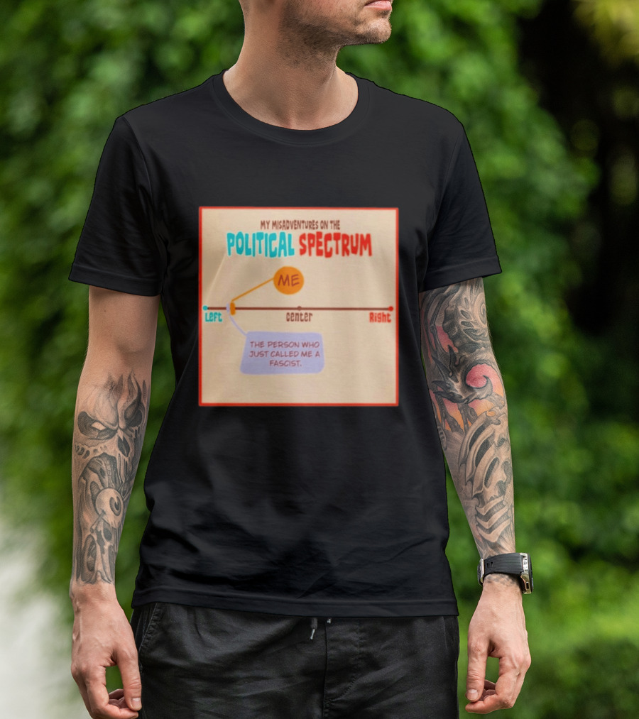 My Misadventures On The Political Spectrum The Person Who Just Called Me A Fascist T-Shirt