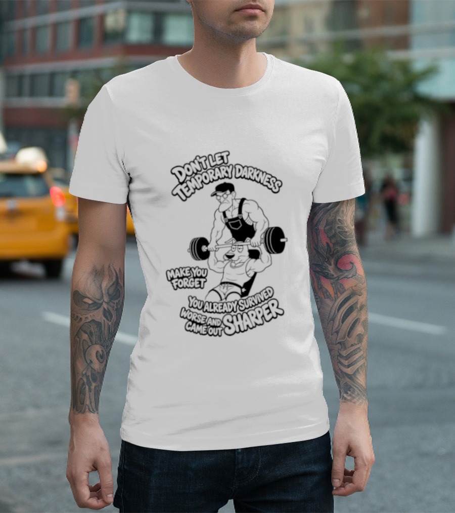 Don't Let Temporary Darkness Make You Forget You Already Survived Worse And Came Out Sharper Weightlifting Motivation T-Shirt