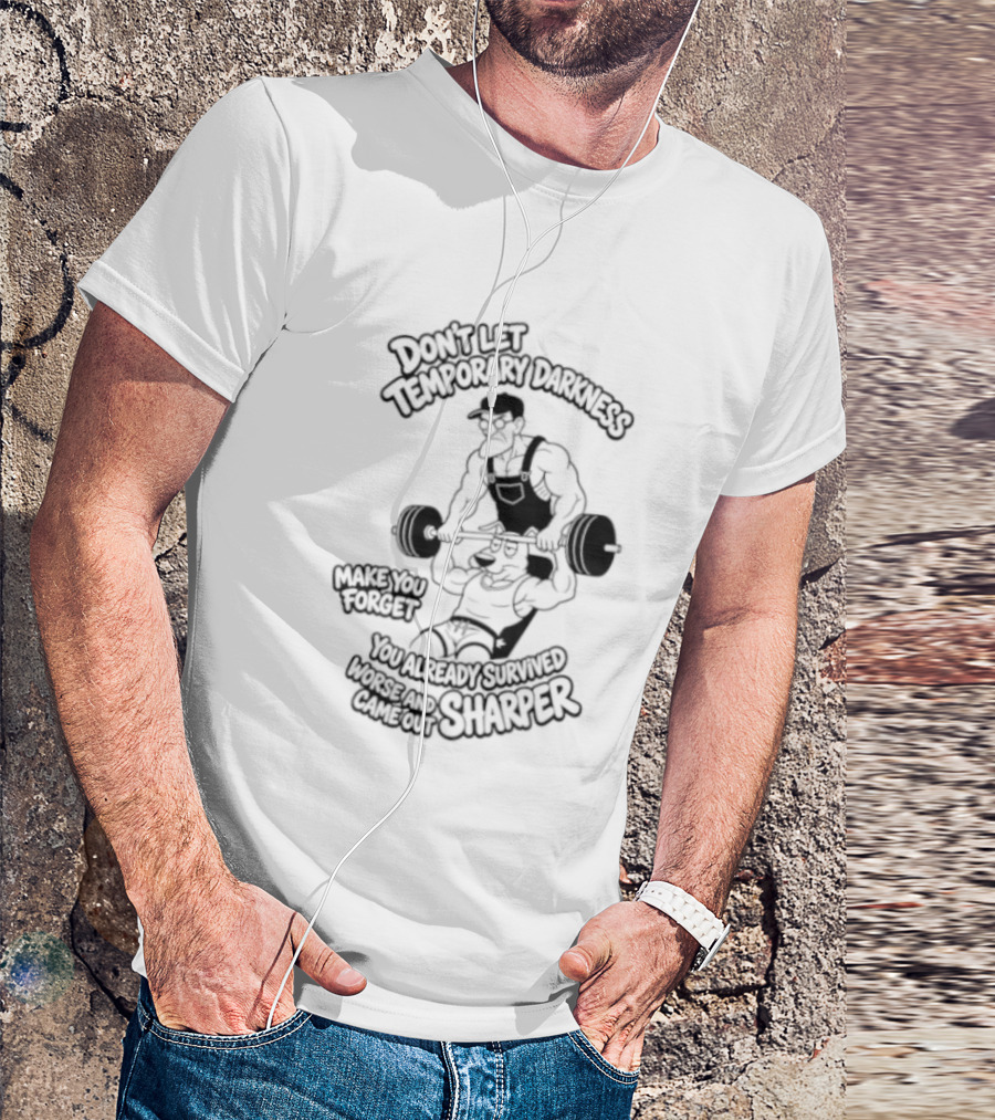 Don't Let Temporary Darkness Make You Forget You Already Survived Worse And Came Out Sharper Weightlifting Motivation T-Shirt