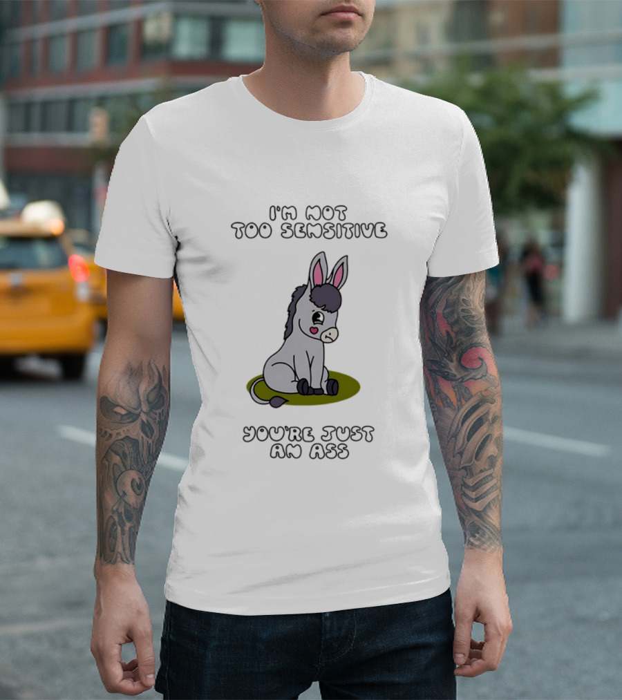 I'm Not Too Sensitive You're Just An Ass Cute Donkey T-Shirt