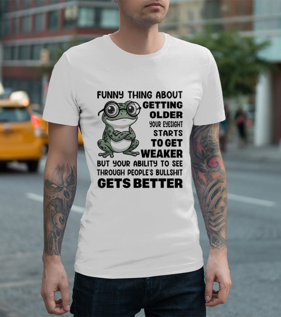 Funny Thing About Getting Older Your Eyesight Starts To Get Weaker But Your Ability To See Through People's Bullshit Gets Better Frog T-Shirt