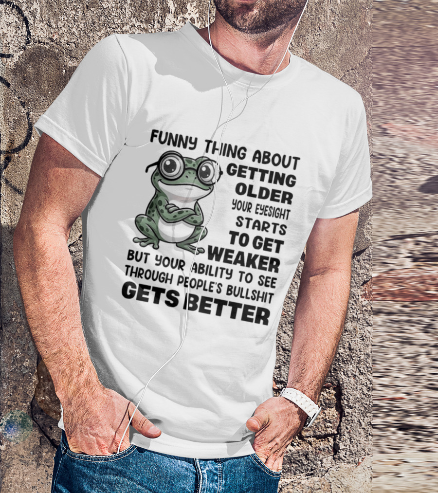 Funny Thing About Getting Older Your Eyesight Starts To Get Weaker But Your Ability To See Through People's Bullshit Gets Better Frog T-Shirt