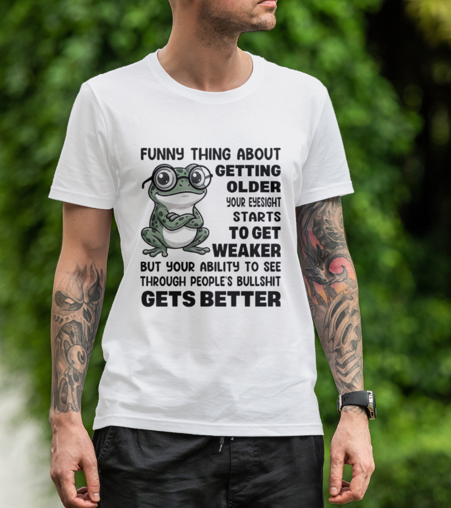 Funny Thing About Getting Older Your Eyesight Starts To Get Weaker But Your Ability To See Through People's Bullshit Gets Better Frog T-Shirt
