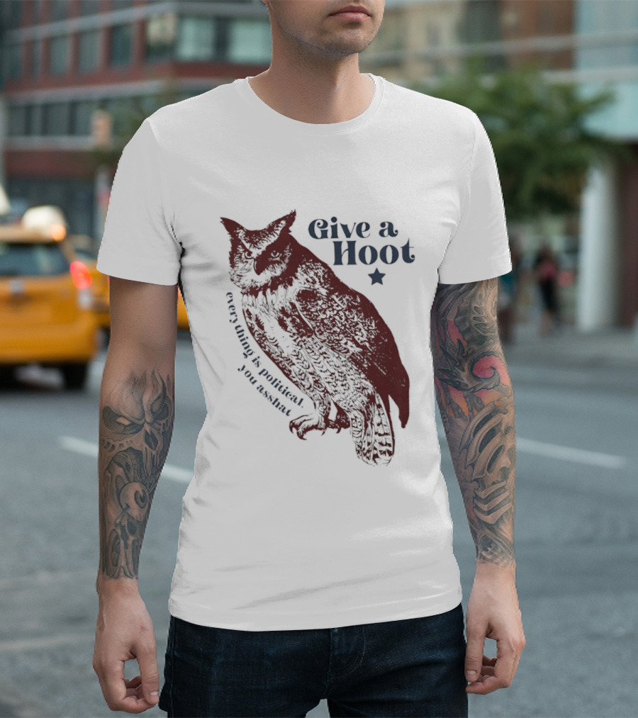 Give A Hoot Everything Is Political You Asshat Owl T-Shirt