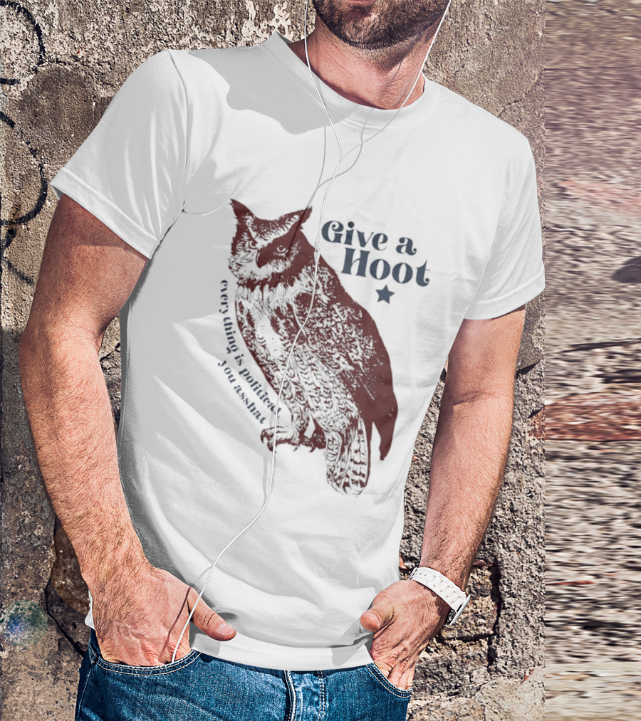 Give A Hoot Everything Is Political You Asshat Owl T-Shirt