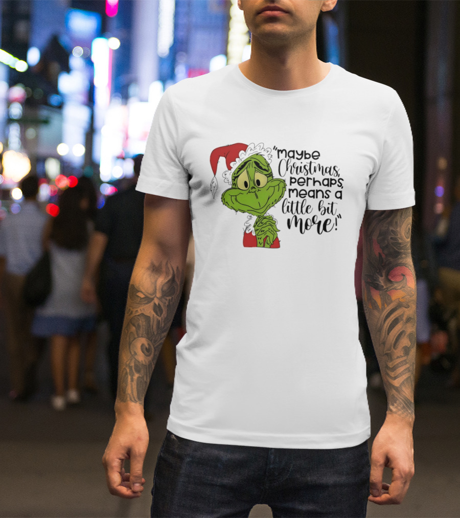 Grinch Santa Maybe Christmas Perhaps Means A Little Bit More T-Shirt
