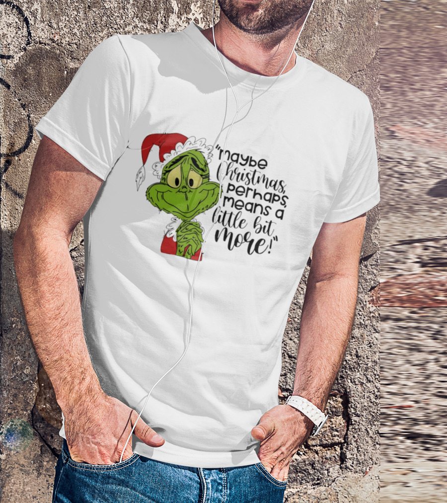 Grinch Santa Maybe Christmas Perhaps Means A Little Bit More T-Shirt