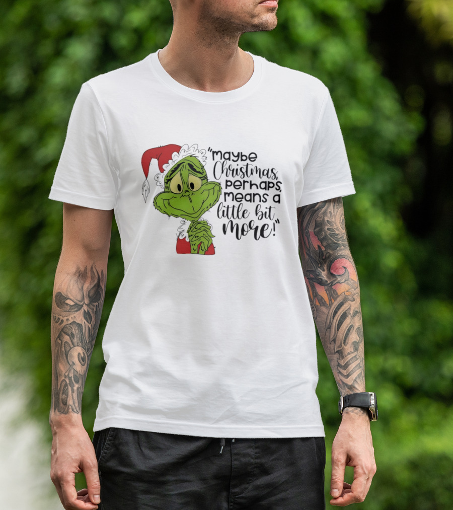 Grinch Santa Maybe Christmas Perhaps Means A Little Bit More T-Shirt