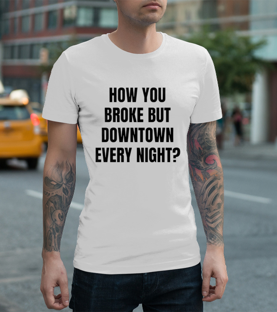 How You Broke But Downtown Every Night Urban Humor Phrase T-Shirt