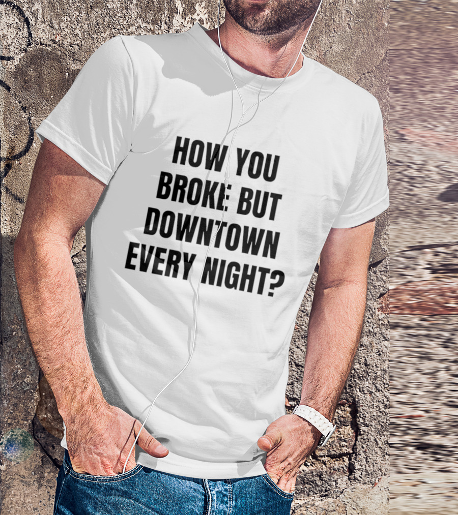 How You Broke But Downtown Every Night Urban Humor Phrase T-Shirt
