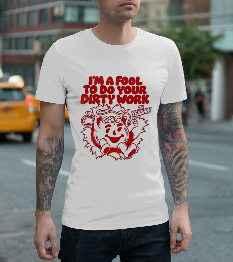 I'm A Fool To Do Your Dirty Work Oh Yeaahh Jug Character Oh Yeaahh T-Shirt