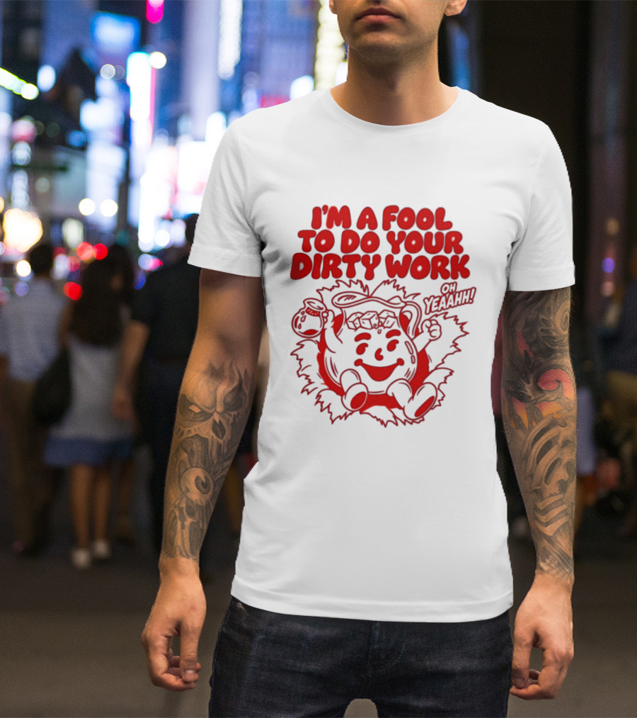 I'm A Fool To Do Your Dirty Work Oh Yeaahh Jug Character Oh Yeaahh T-Shirt
