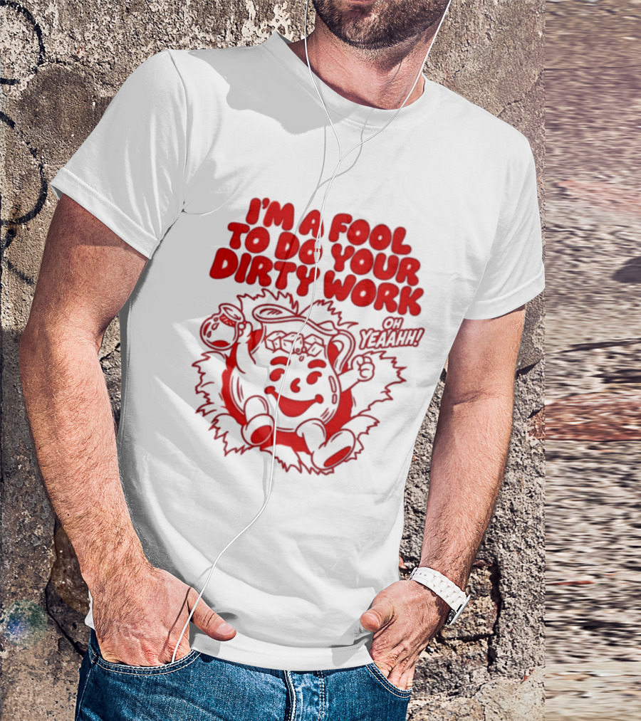 I'm A Fool To Do Your Dirty Work Oh Yeaahh Jug Character Oh Yeaahh T-Shirt