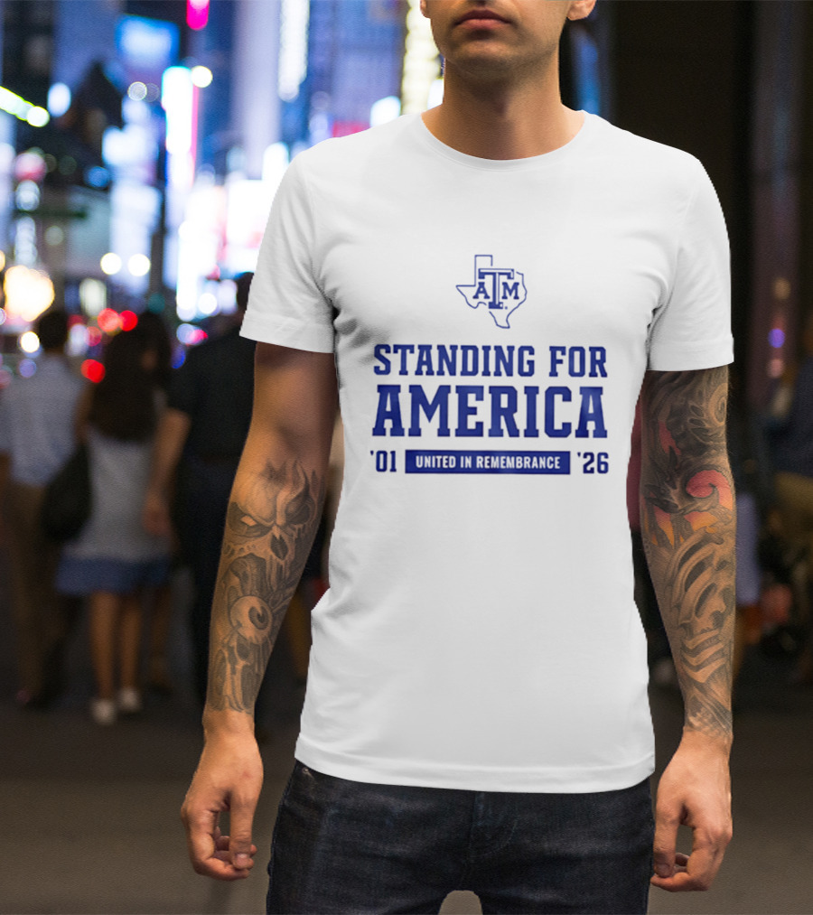 Texas A And M Aggies Standing For America 2001 2026 United In Remembrance T-Shirt