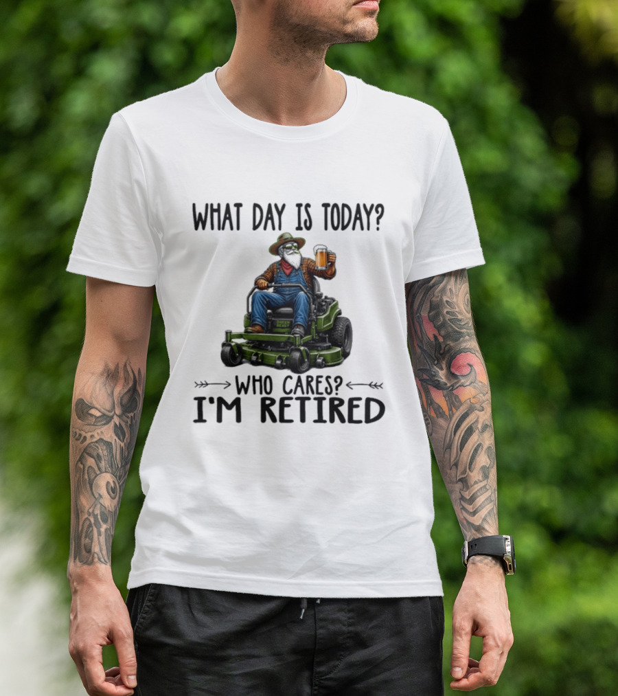What Day Is Today Who Cares I'm Retired Beer Gardening Retirement T-Shirt