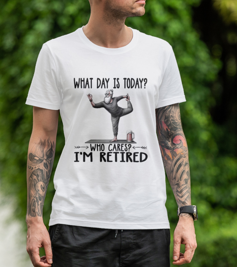 What Day Is Today Who Cares I'm Retired Yoga Beer T-Shirt